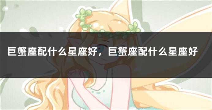 巨蟹座配什么星座好，巨蟹座配什么星座好