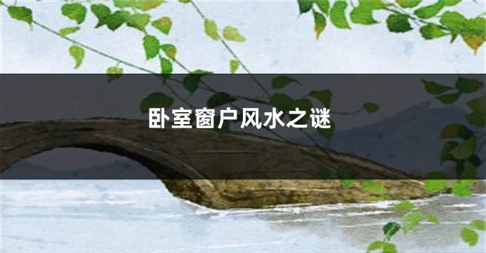 卧室窗户风水之谜