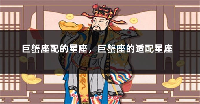 巨蟹座配的星座，巨蟹座的适配星座