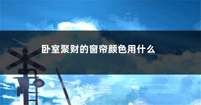 卧室聚财的窗帘颜色用什么