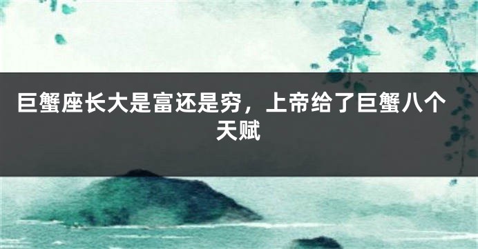 巨蟹座长大是富还是穷，上帝给了巨蟹八个天赋