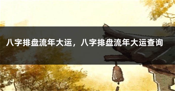 八字排盘流年大运，八字排盘流年大运查询
