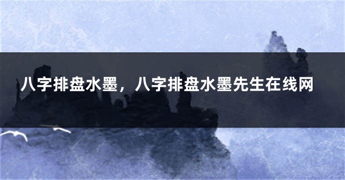 八字排盘水墨，八字排盘水墨先生在线网