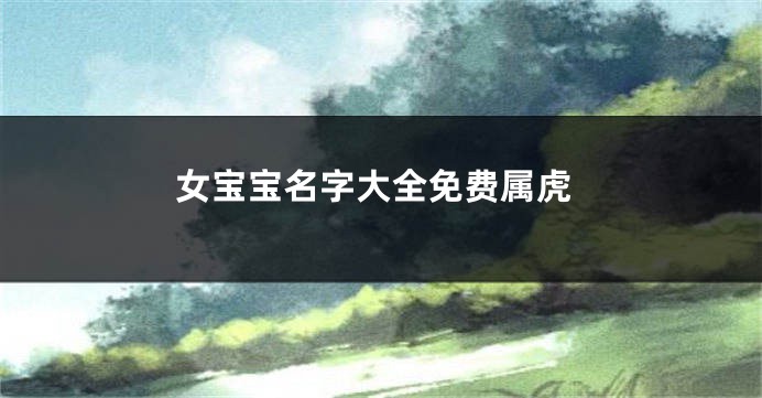 女宝宝名字大全免费属虎