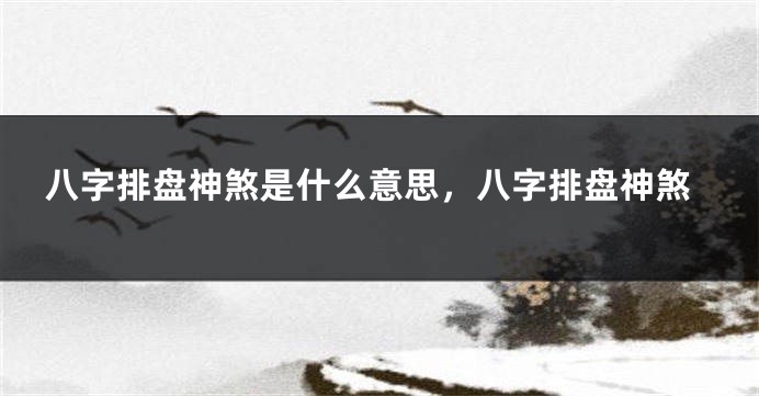 八字排盘神煞是什么意思，八字排盘神煞