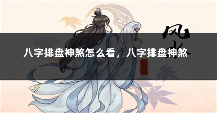 八字排盘神煞怎么看,八字排盘神煞