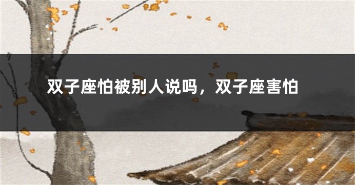 双子座怕被别人说吗，双子座害怕