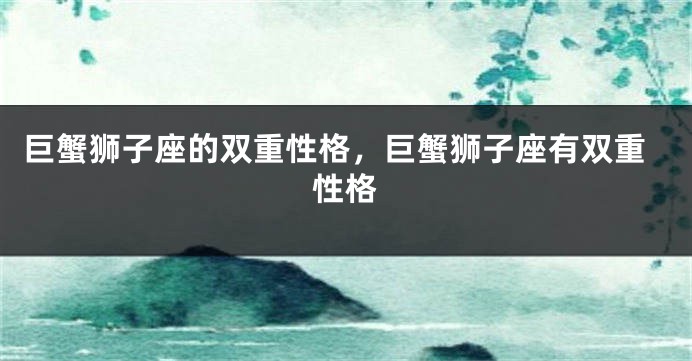巨蟹狮子座的双重性格，巨蟹狮子座有双重性格