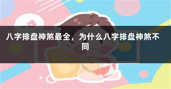 八字排盘神煞最全，为什么八字排盘神煞不同