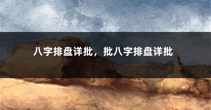 八字排盘详批，批八字排盘详批