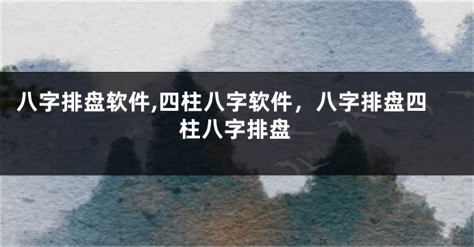 八字排盘软件,四柱八字软件,八字排盘四柱八字排盘