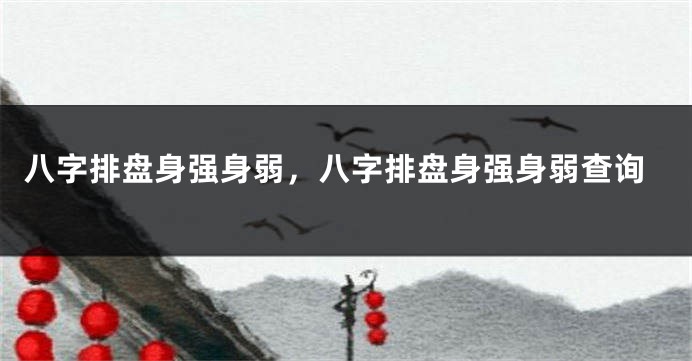 八字排盘身强身弱，八字排盘身强身弱查询