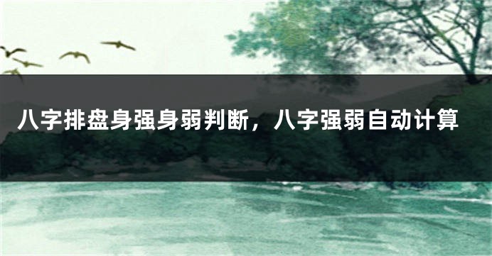 八字排盘身强身弱判断，八字强弱自动计算
