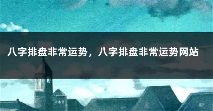 八字排盘非常运势，八字排盘非常运势网站