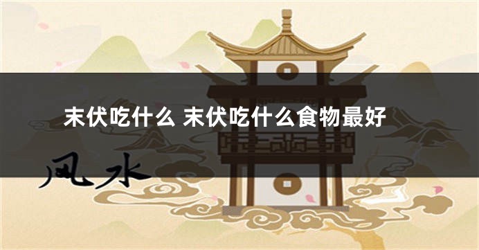 末伏吃什么 末伏吃什么食物最好