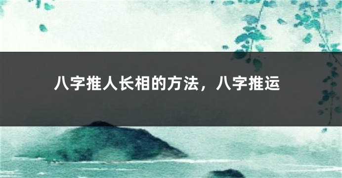 八字推人长相的方法，八字推运