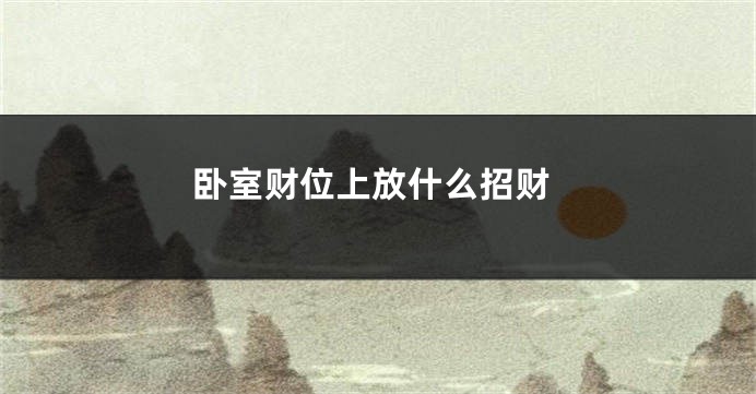 卧室财位上放什么招财