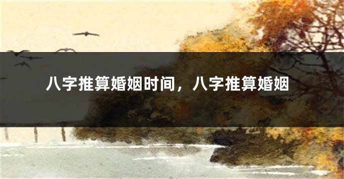 八字推算婚姻时间，八字推算婚姻