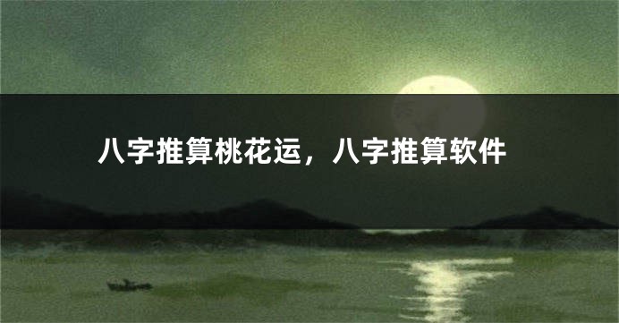 八字推算桃花运，八字推算软件