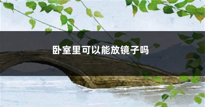 卧室里可以能放镜子吗