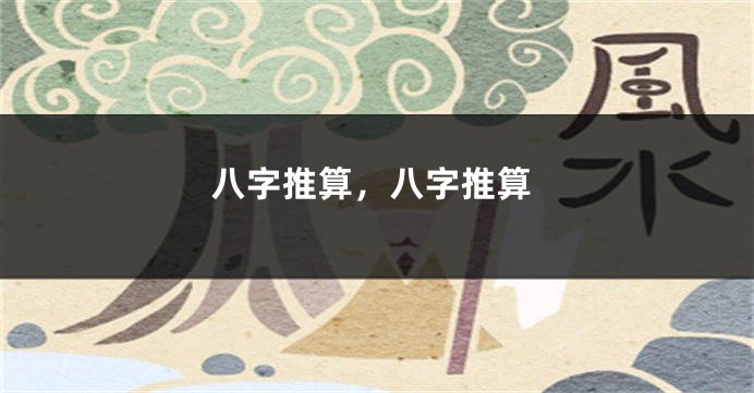 八字推算，八字推算