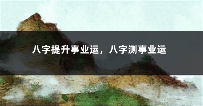 八字提升事业运，八字测事业运