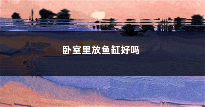 卧室里放鱼缸好吗
