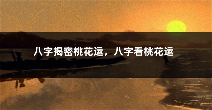 八字揭密桃花运，八字看桃花运