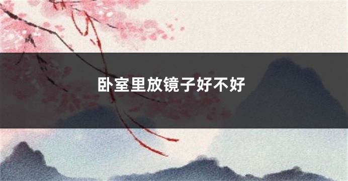 卧室里放镜子好不好