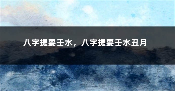 八字提要壬水，八字提要壬水丑月