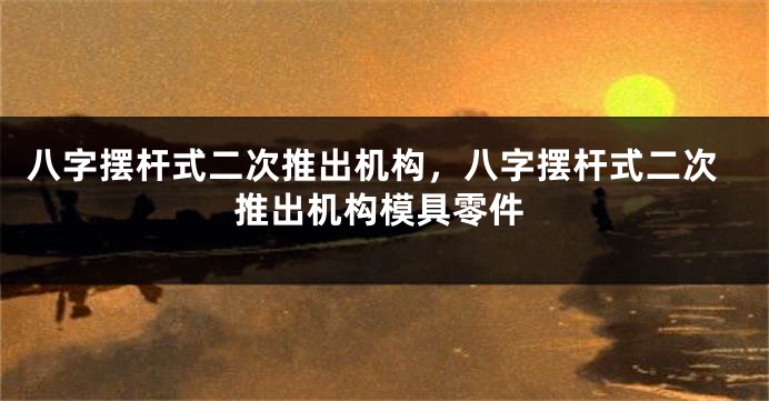 八字摆杆式二次推出机构，八字摆杆式二次推出机构模具零件