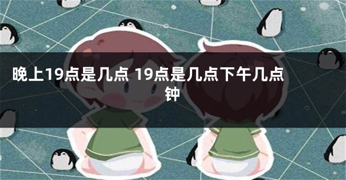 晚上19点是几点 19点是几点下午几点钟