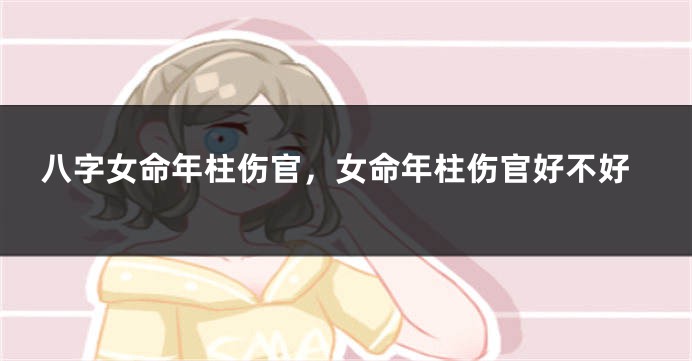八字女命年柱伤官，女命年柱伤官好不好