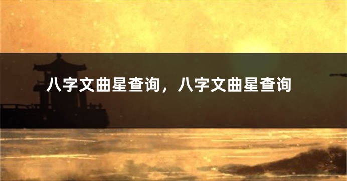 八字文曲星查询，八字文曲星查询