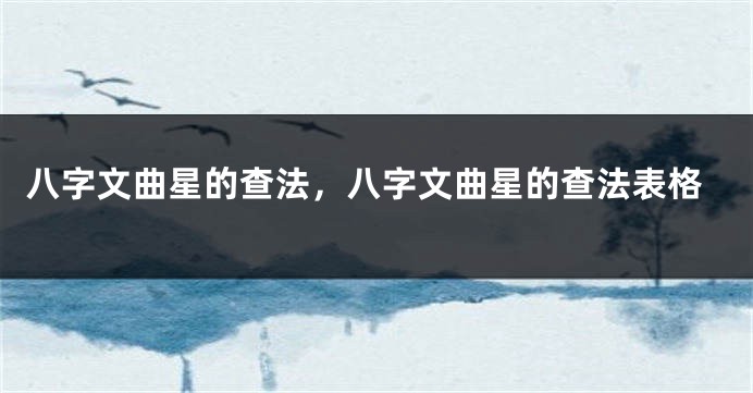 八字文曲星的查法，八字文曲星的查法表格