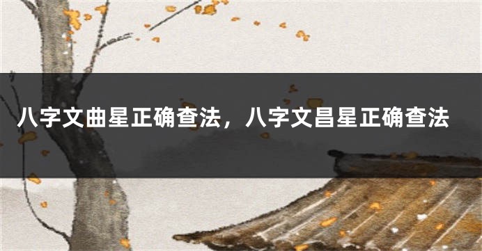 八字文曲星正确查法，八字文昌星正确查法