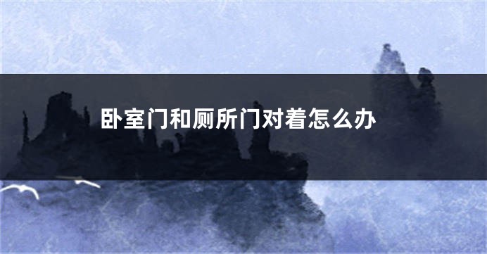 卧室门和厕所门对着怎么办