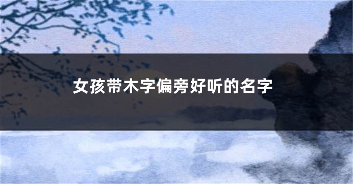女孩带木字偏旁好听的名字