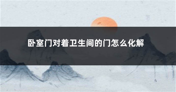 卧室门对着卫生间的门怎么化解