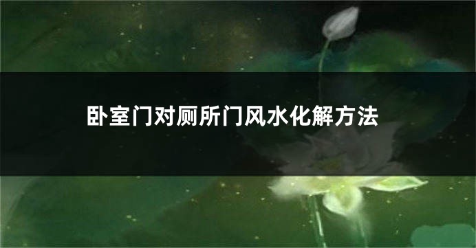 卧室门对厕所门风水化解方法