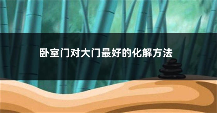 卧室门对大门最好的化解方法
