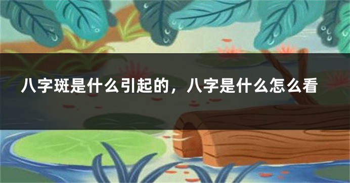 八字斑是什么引起的，八字是什么怎么看