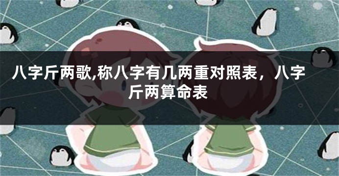 八字斤两歌,称八字有几两重对照表，八字斤两算命表