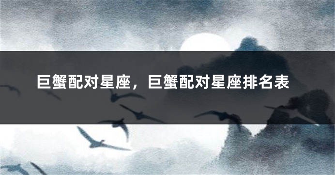 巨蟹配对星座，巨蟹配对星座排名表