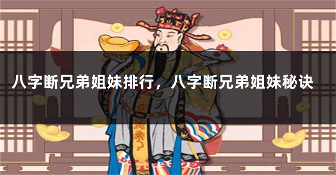 八字断兄弟姐妹排行，八字断兄弟姐妹秘诀