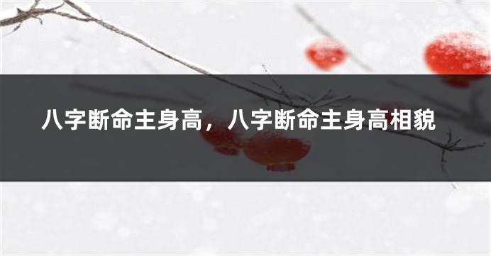 八字断命主身高，八字断命主身高相貌
