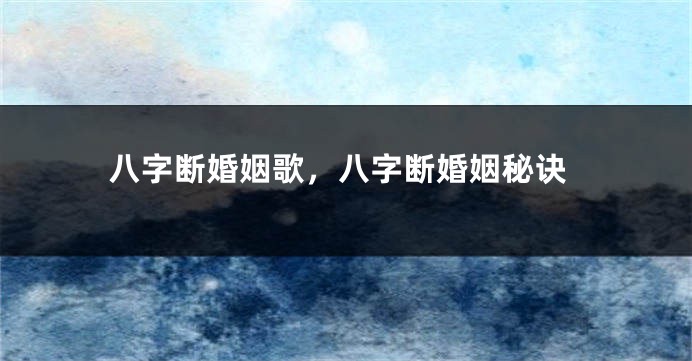 八字断婚姻歌，八字断婚姻秘诀