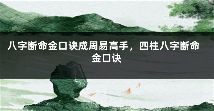 八字断命金口诀成周易高手，四柱八字断命金口诀