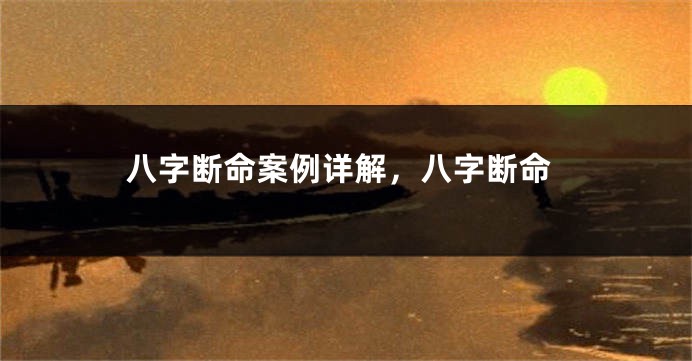 八字断命案例详解，八字断命