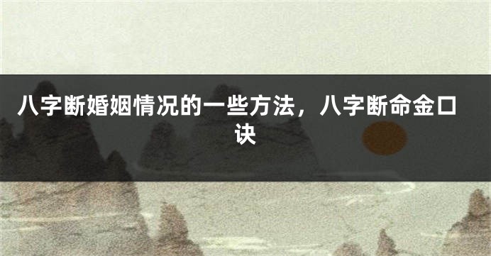 八字断婚姻情况的一些方法，八字断命金口诀
